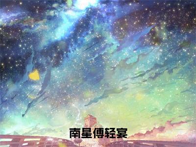 南星傅轻宴高赞小说（傅轻宴南星）完结阅读_南星傅轻宴全文完整版免费阅读最新章节列表