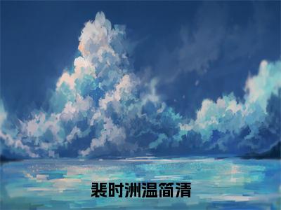 《裴时洲温简清》裴时洲温简清（大结局小说全集完整版）裴时洲温简清小说_裴时洲温简清全文阅读笔趣阁