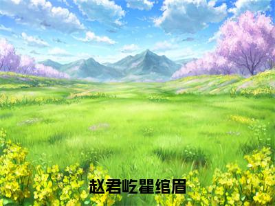 赵君屹瞿绾眉（瞿绾眉赵君屹）全文免费在线阅读_赵君屹瞿绾眉全文免费阅读无弹窗大结局