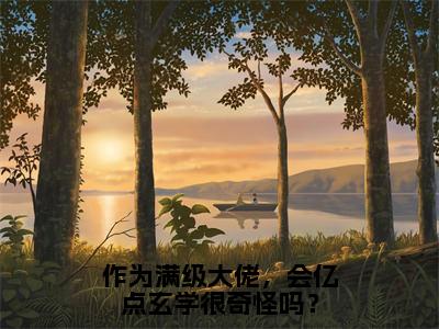 向飞辰景亦星完结版小说作为满级大佬，会亿点玄学很奇怪吗？全文在线免费阅读_作为满级大佬，会亿点玄学很奇怪吗？最新章节列表_笔趣阁