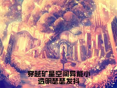 后续+免费穿越矿星空间异能小透明瑟瑟发抖（秦苒）全文小说在线阅读-穿越矿星空间异能小透明瑟瑟发抖全章节最新阅读