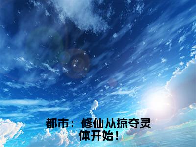 都市：修仙从掠夺灵体开始！全文（秦锋）全文免费阅读无弹窗大结局_（秦锋）都市：修仙从掠夺灵体开始！最新章节列表