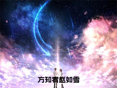 后续+全集赵如雪方知宥（完整版）热文小说阅读-赵如雪方知宥全文抖音热推