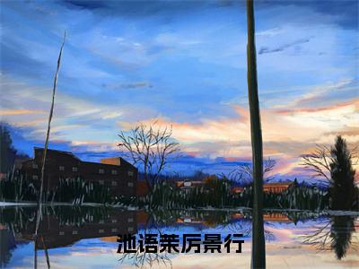 池语茉厉景行的小说全文免费阅读无弹窗，池语茉厉景行的小说在线免费阅读大结局（池语茉厉景行）