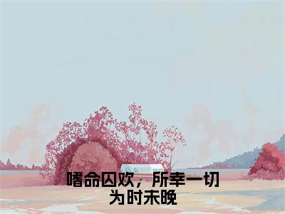 厉御憬贺希全文（嗜命囚欢，所幸一切为时未晚）全文免费阅读无弹窗大结局_厉御憬贺希免费最新章节列表_笔趣阁（嗜命囚欢，所幸一切为时未晚）