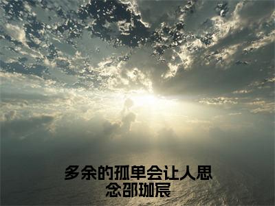 多余的孤单会让人思念邵珈宸小说（孟思遐邵珈宸）全文免费阅读无弹窗大结局_（孟思遐邵珈宸）多余的孤单会让人思念邵珈宸小说无弹窗精彩阅读_笔趣阁