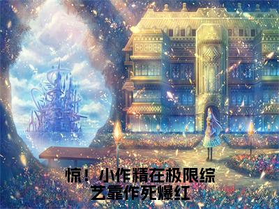 惊！小作精在极限综艺靠作死爆红全文免费阅读无弹窗大结局（盛鸢）_惊！小作精在极限综艺靠作死爆红最新章节列表_笔趣阁（盛鸢）