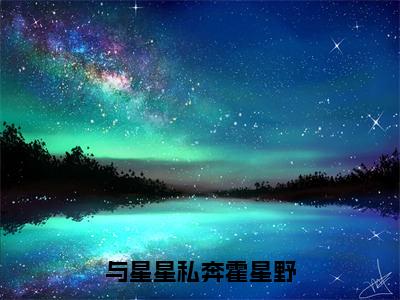 与星星私奔霍星野（许归璨霍星野）全文免费阅读无弹窗大结局_许归璨霍星野最新章节列表_笔趣阁（与星星私奔霍星野）