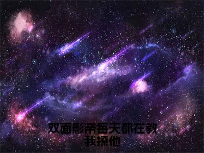 叶挽星全文全文免费阅读_双面影帝每天都在教我撩他全文最新章节列表笔趣阁（叶挽星）