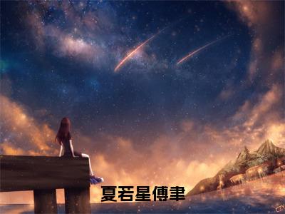 夏若星傅聿全文免费阅读_（夏若星傅聿免费阅读无弹窗）夏若星傅聿最新章节列表笔趣阁