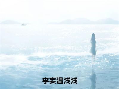 李妄温浅浅（温浅浅李妄）小说-李妄温浅浅小说免费最新章节列表