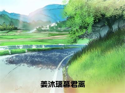 姜沐璃慕君离（慕君离姜沐璃）全文免费阅读_（慕君离姜沐璃）最新章节小说免费阅读（姜沐璃慕君离）