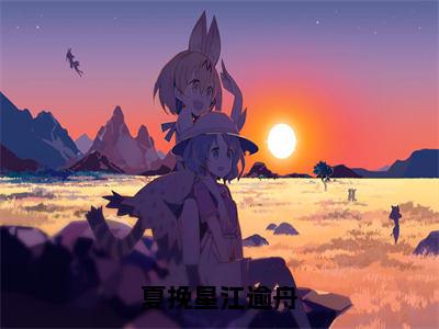 夏挽星江逾舟小说无弹窗（夏挽星江逾舟）全文免费阅读无弹窗大结局_夏挽星江逾舟最新章节列表_笔趣阁