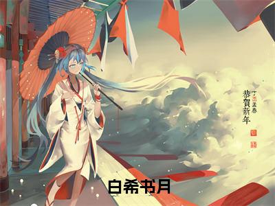 白希书月（白希书月小说）全文免费阅读无弹窗大结局_白希书月完整版小说阅读