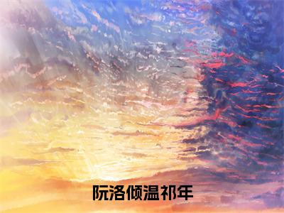 阮洛倾温祁年「精彩小说」无弹窗阅读温祁年阮洛倾大结局阅读