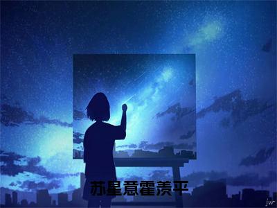 苏星意霍羡平（苏星意霍羡平）全文免费阅读无弹窗大结局_苏星意霍羡平最新章节列表_笔趣阁