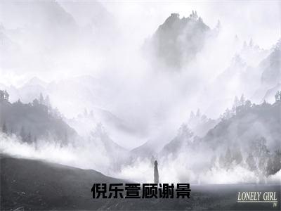 倪乐萱顾谢景「精彩小说」无弹窗阅读顾谢景倪乐萱大结局阅读