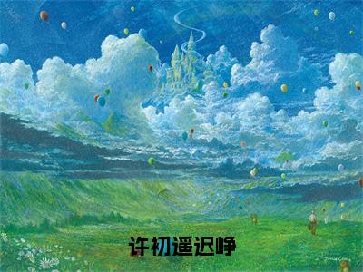 许初遥迟峥（许初遥迟峥）全文免费阅读无弹窗完整版，（许初遥迟峥）免费阅读全文最新章节列表_笔趣阁