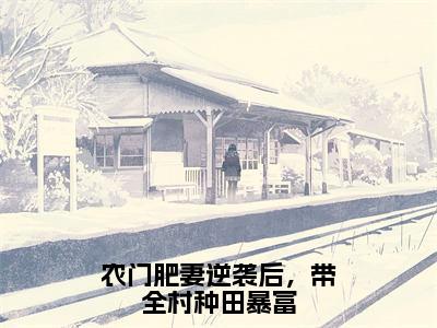 农门肥妻逆袭后，带全村种田暴富全文免费阅读_（林洛萧晔小说）农门肥妻逆袭后，带全村种田暴富言情小说在线阅读笔趣阁（林洛萧晔）