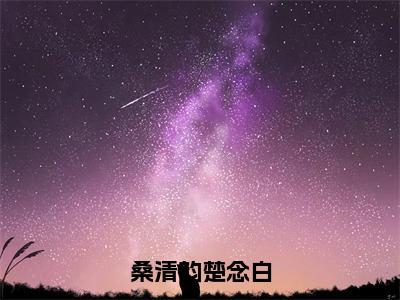 桑清韵楚念白（楚念白桑清韵）全文免费阅读无弹窗大结局_桑清韵楚念白全文免费阅读_笔趣阁