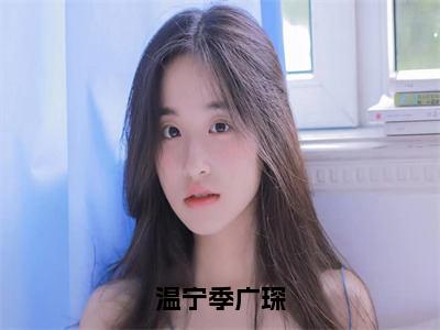 温宁季广琛（季广琛温宁）小说全文无删减版_温宁季广琛最新章节列表_笔趣阁（季广琛温宁）