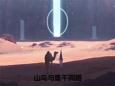 秦枝枝完整版（山鸟与鱼不同路小说）全文免费阅读无弹窗大结局_山鸟与鱼不同路最新章节