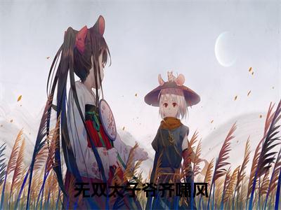 齐啸风（无双太子爷齐啸风）小说全文无删减版在线阅读_无双太子爷齐啸风（齐啸风无弹窗）_笔趣阁