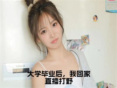 大学毕业后，我回家直播打野（但小满）多人追免费无弹窗小说-主角但小满完整版在线阅读（大学毕业后，我回家直播打野）