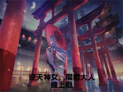 逆天神女，魔君大人缠上瘾（回鸢吾司离）全文免费阅读无弹窗大结局_逆天神女，魔君大人缠上瘾全文大结局最新章节列表_笔趣阁