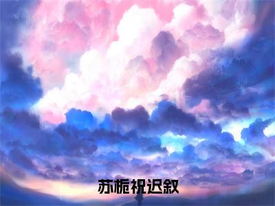 小说《苏栀祝迟叙》全文免费阅读无弹窗-苏栀祝迟叙小说全文在线赏析