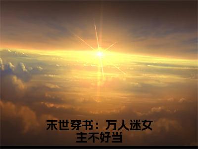 末世穿书：万人迷女主不好当（穆果果）全文免费阅读无弹窗大结局_末世穿书：万人迷女主不好当最新章节列表_笔趣阁