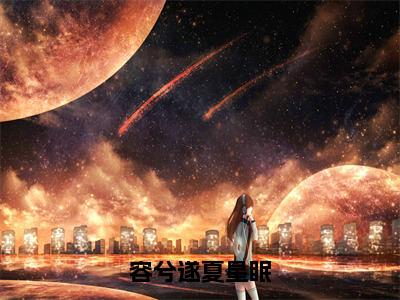 容兮遂夏星眠在线阅读（夏星眠容兮遂）全文免费阅读大结局_容兮遂夏星眠免费最新章节列表_笔趣阁