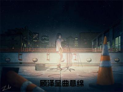 顾泽呈曲意绵全文免费阅读无弹窗大结局_（曲意绵顾泽呈）顾泽呈曲意绵免费阅读无弹窗最新章节列表_笔趣阁