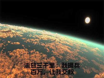 流放三千里：我拥兵百万，让我交权全文免费阅读_（流放三千里：我拥兵百万，让我交权）王城最新小说_笔趣阁