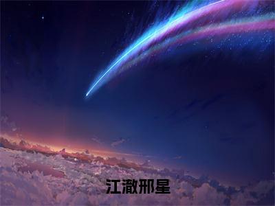 （热推新书）江澈邢星完整版免费小说无弹窗阅读_江澈邢星最新章节列表_笔趣阁（邢星江澈）