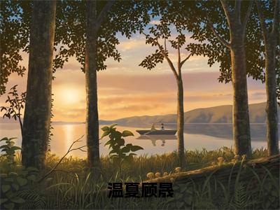 温夏顾晟小说顾晟温夏大结局阅读-新上热文小说温夏顾晟（顾晟温夏）讲的是什么