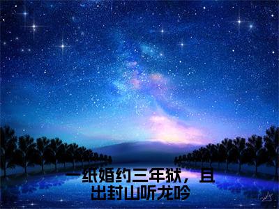 一纸婚约三年狱，且出封山听龙吟（林傲）小说全文免费_一纸婚约三年狱，且出封山听龙吟（林傲）最新章节目录笔趣阁