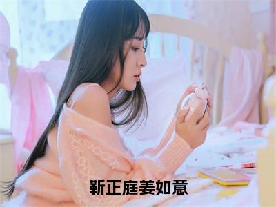 靳正庭姜如意（姜如意靳正庭）小说免费下载全本-靳正庭姜如意（姜如意靳正庭完整版）免费阅读无弹窗