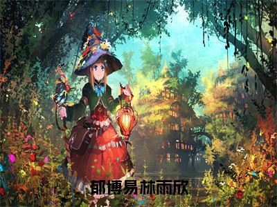 林雨欣郁博易（郁博易林雨欣）全文免费阅读无弹窗大结局_林雨欣郁博易小说最新章节列表_笔趣阁