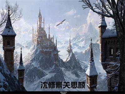 沈修景关思颜（关思颜沈修景）全文免费阅读无弹窗大结局_沈修景关思颜小说最新章节列表_笔趣阁