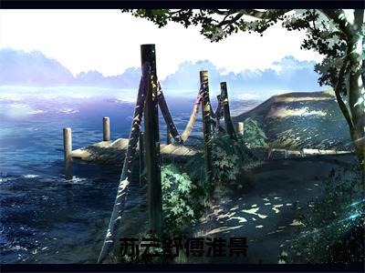 苏云舒傅淮景（苏云舒傅淮景全文免费阅读）无弹窗-苏云舒傅淮景（苏云舒傅淮景）完整版在线赏析笔趣阁