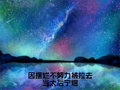 因摆烂不努力被拉去当太后宁煜（柳相思宁煜全文在线阅读）-因摆烂不努力被拉去当太后宁煜免费阅读