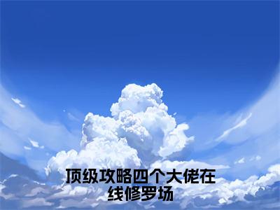 顶级攻略四个大佬在线修罗场（苏海蓝）全文免费阅读无弹窗大结局_（苏海蓝阅读无弹窗）顶级攻略四个大佬在线修罗场小说_笔趣阁