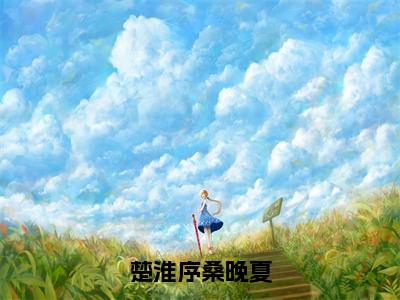 《楚淮序桑晚夏》主角是桑晚夏楚淮序全文免费阅读已完结