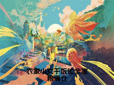 宋书王素花（农家小女干饭忙全家粮满仓）最新免费小说（宋书王素花）全文大结局-农家小女干饭忙全家粮满仓今日已更新最新章节