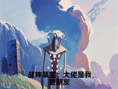 子媚书名是《战神萌宝：大佬是我爸朋友》在线赏析_战神萌宝：大佬是我爸朋友热门推荐阅读笔趣阁