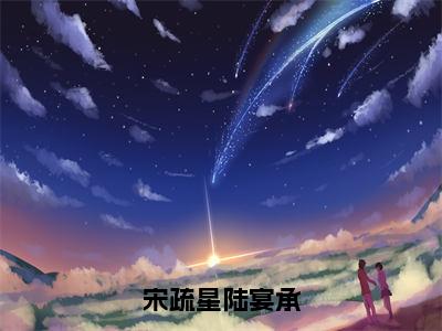 陆宴承宋疏星（宋疏星陆宴承）免费小说-宋疏星陆宴承全文在线阅读