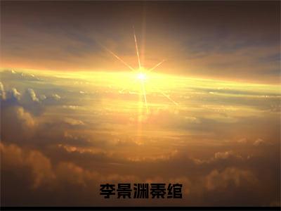 秦绾李景渊免费小说（李景渊秦绾）全文无弹窗阅读秦绾李景渊大结局免费阅读无弹窗