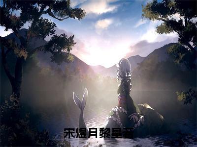 宋煜月黎星若（宋煜月黎星若）免费全文阅读小说_（宋煜月黎星若）宋煜月黎星若最新章节列表