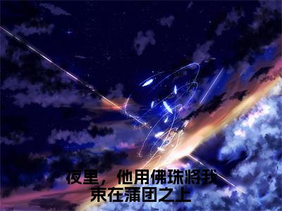 许星颜温京晏是什么小说-小说夜里，他用佛珠将我束在蒲团之上全文阅读